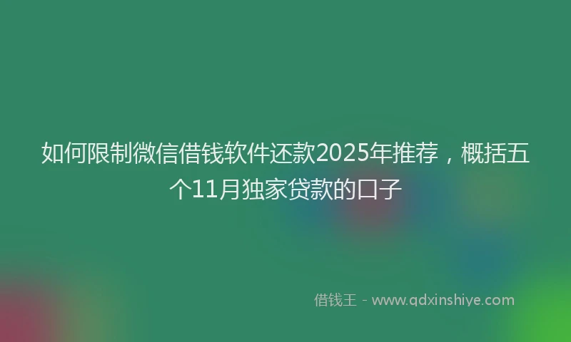 如何限制微信借钱软件还款2025年推荐，概括五个11月独家贷款的口子