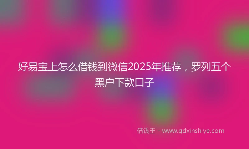 好易宝上怎么借钱到微信2025年推荐，罗列五个黑户下款口子