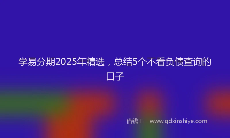 学易分期2025年精选，总结5个不看负债查询的口子