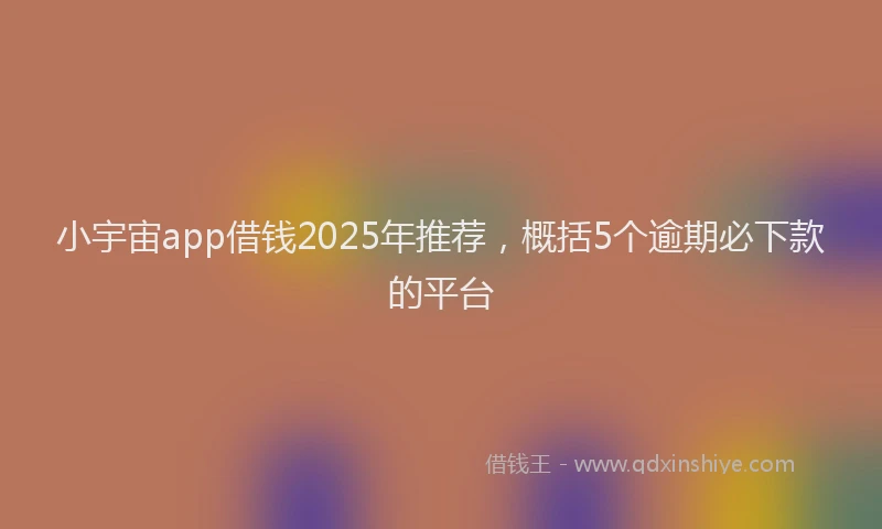 小宇宙app借钱2025年推荐,概括5个逾期必下款的平台
