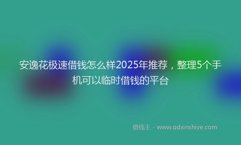 安逸花极速借钱怎么样2025年推荐，整理5个手机可以临时借钱的平台