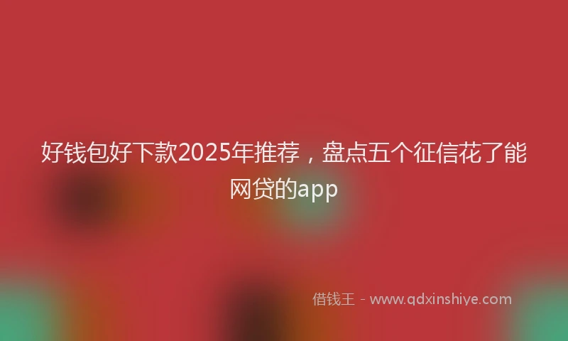 好钱包好下款2025年推荐，盘点五个征信花了能网贷的app