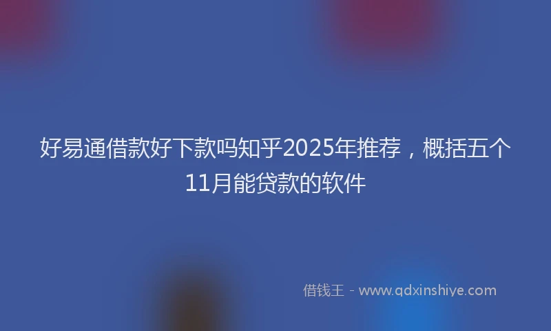 好易通借款好下款吗知乎2025年推荐，概括五个11月能贷款的软件