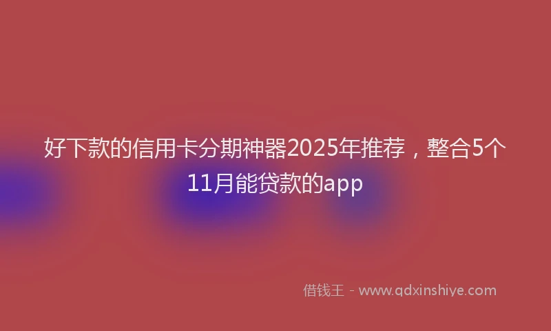 好下款的信用卡分期神器2025年推荐，整合5个11月能贷款的app