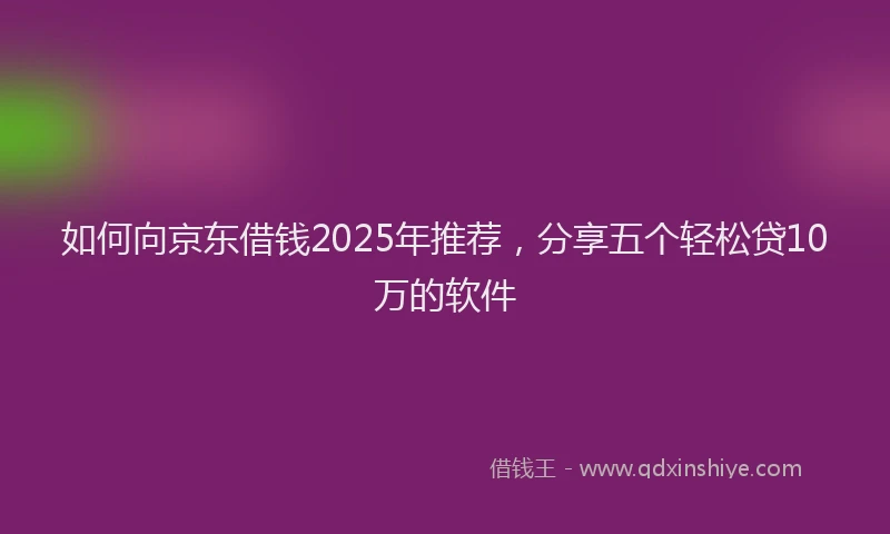如何向京东借钱2025年推荐，分享五个轻松贷10万的软件