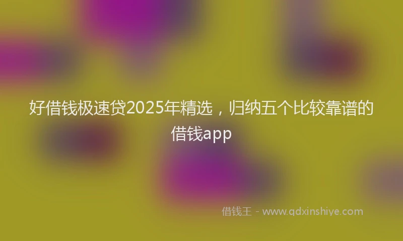 好借钱极速贷2025年精选，归纳五个比较靠谱的借钱app