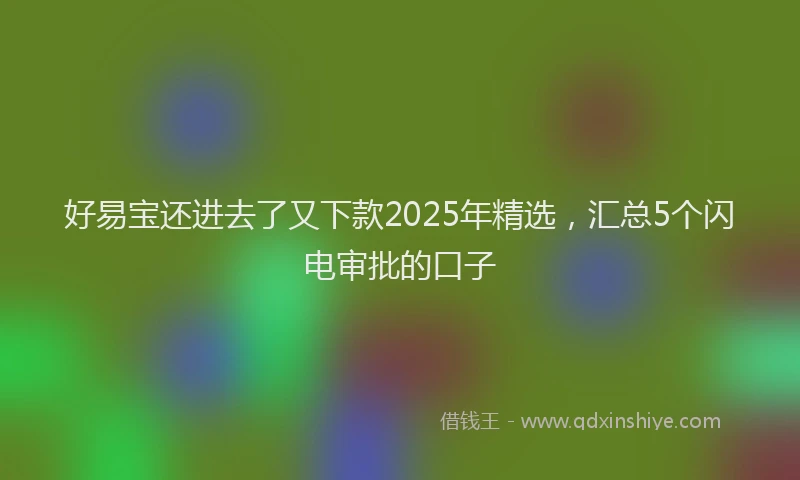 好易宝还进去了又下款2025年精选，汇总5个闪电审批的口子