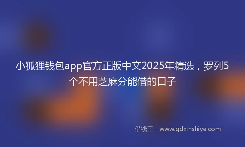 小狐狸钱包app官方正版中文2025年精选，罗列5个不用芝麻分能借的口子