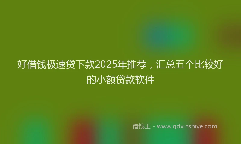 好借钱极速贷下款2025年推荐，汇总五个比较好的小额贷款软件