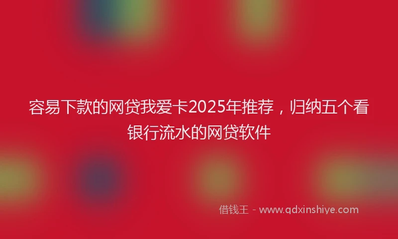 容易下款的网贷我爱卡2025年推荐，归纳五个看银行流水的网贷软件