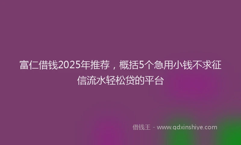 富仁借钱2025年推荐，概括5个急用小钱不求征信流水轻松贷的平台