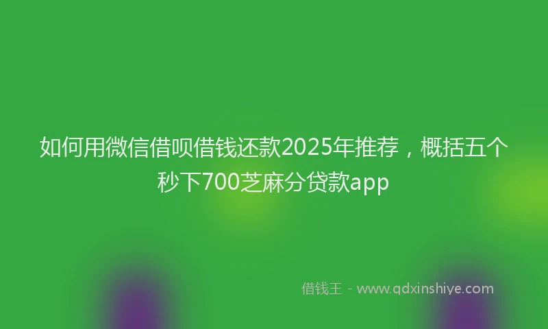 如何用微信借呗借钱还款2025年推荐，概括五个秒下700芝麻分贷款app