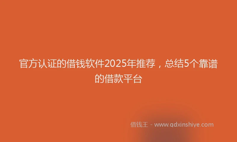 官方认证的借钱软件2025年推荐，总结5个靠谱的借款平台