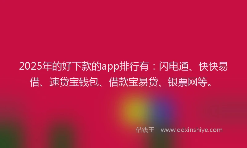 2025年的好下款的app排行有：闪电通、快快易借、速贷宝钱包、借款宝易贷、银票网等。
