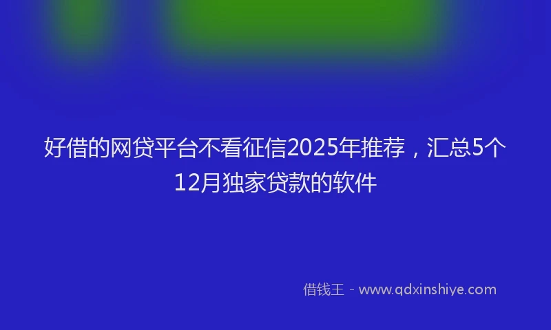 好借的网贷平台不看征信2025年推荐，汇总5个12月独家贷款的软件