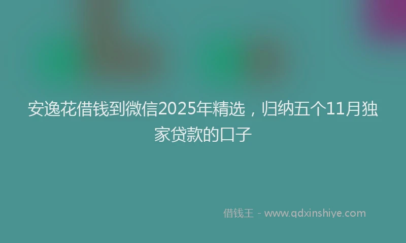 安逸花借钱到微信2025年精选，归纳五个11月独家贷款的口子