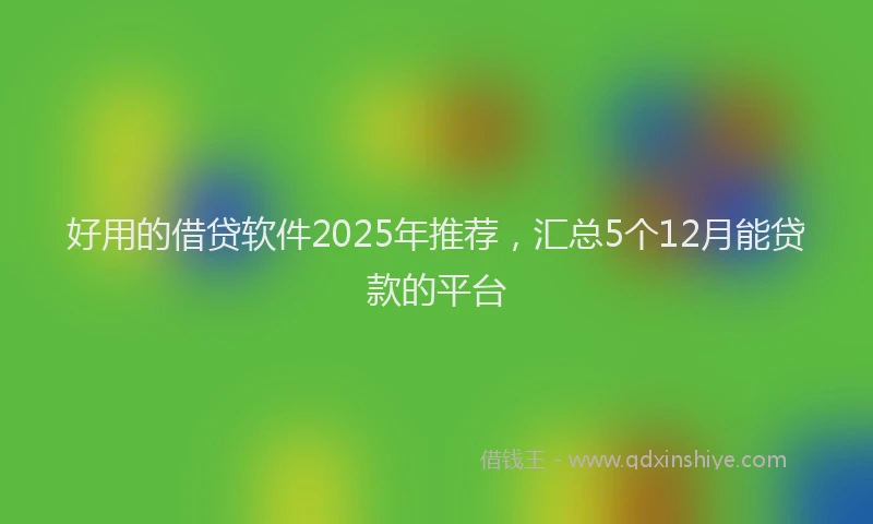 好用的借贷软件2025年推荐，汇总5个12月能贷款的平台