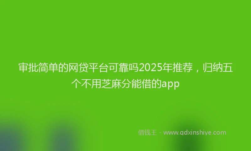 审批简单的网贷平台可靠吗2025年推荐，归纳五个不用芝麻分能借的app