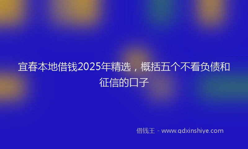 宜春本地借钱2025年精选，概括五个不看负债和征信的口子