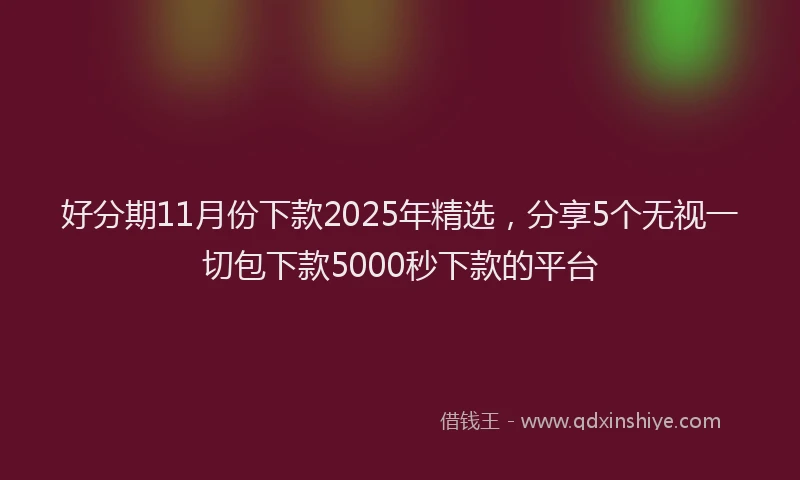 好分期11月份下款2025年精选，分享5个无视一切包下款5000秒下款的平台