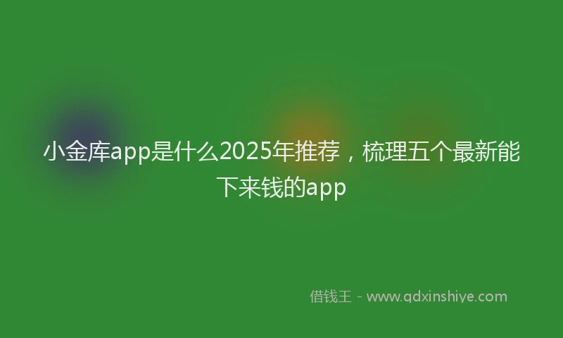 小金库app是什么2025年推荐，梳理五个最新能下来钱的app