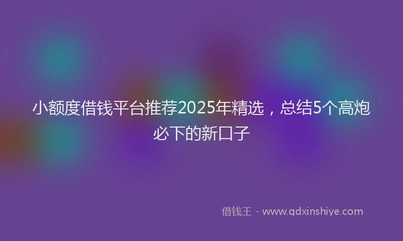小额度借钱平台推荐2025年精选，总结5个高炮必下的新口子