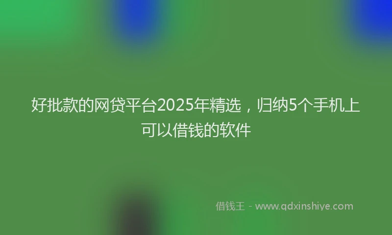 好批款的网贷平台2025年精选，归纳5个手机上可以借钱的软件