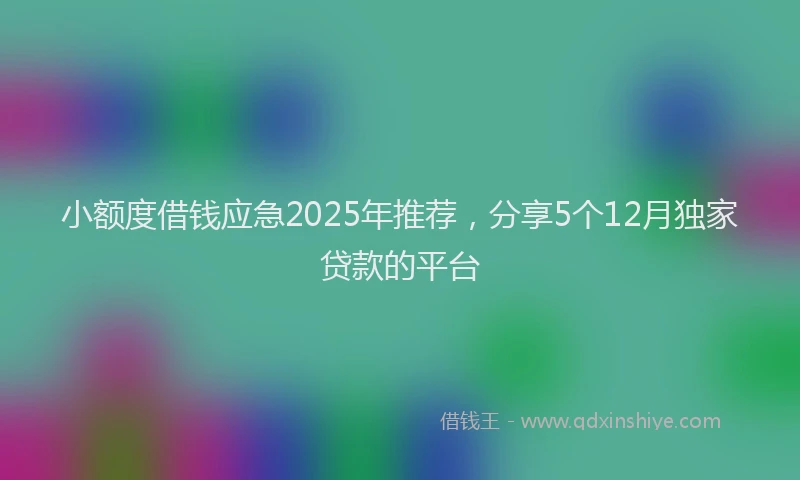 小额度借钱应急2025年推荐，分享5个12月独家贷款的平台