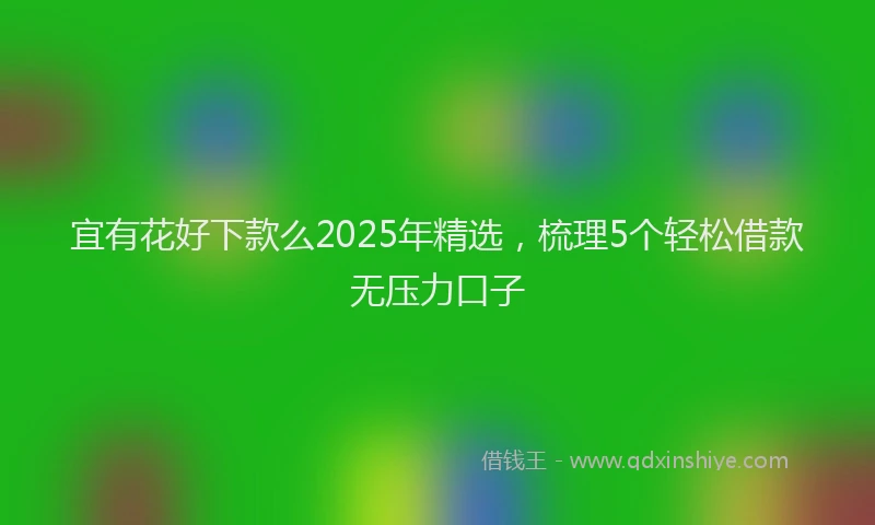 宜有花好下款么2025年精选，梳理5个轻松借款无压力口子