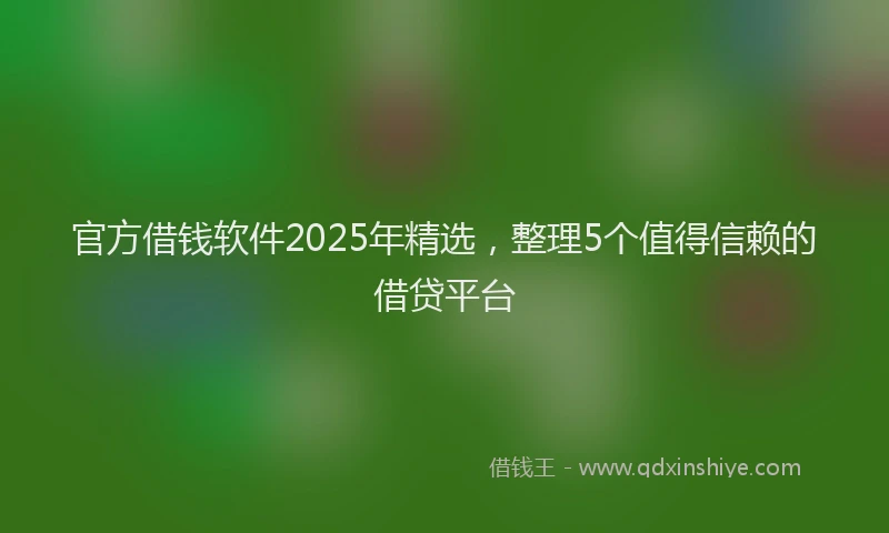 官方借钱软件2025年精选，整理5个值得信赖的借贷平台