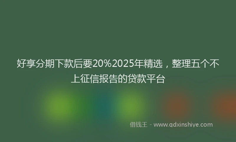 好享分期下款后要20%2025年精选，整理五个不上征信报告的贷款平台