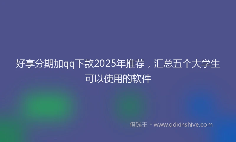 好享分期加qq下款2025年推荐，汇总五个大学生可以使用的软件