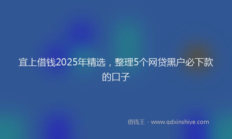 宜上借钱2025年精选，整理5个网贷黑户必下款的口子