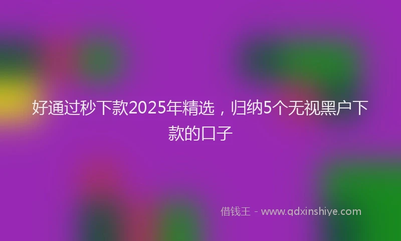 好通过秒下款2025年精选，归纳5个无视黑户下款的口子