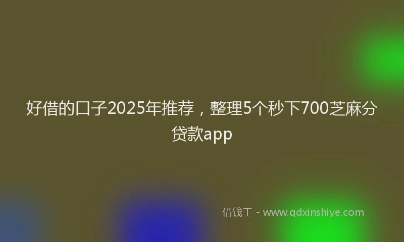 好借的口子2025年推荐，整理5个秒下700芝麻分贷款app