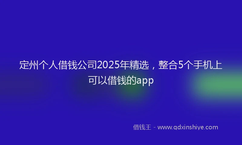 定州个人借钱公司2025年精选，整合5个手机上可以借钱的app