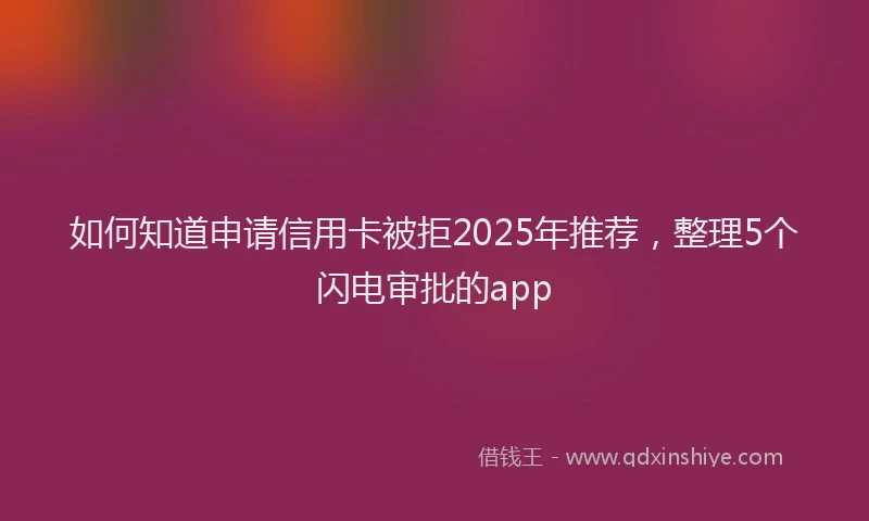如何知道申请信用卡被拒2025年推荐，整理5个闪电审批的app