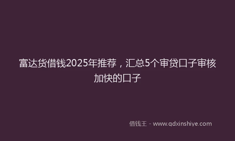 富达货借钱2025年推荐，汇总5个审贷口子审核加快的口子