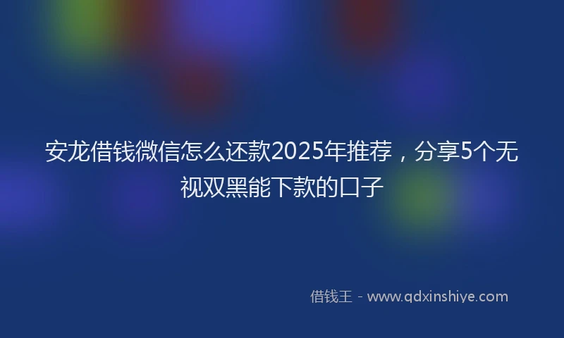 安龙借钱微信怎么还款2025年推荐，分享5个无视双黑能下款的口子