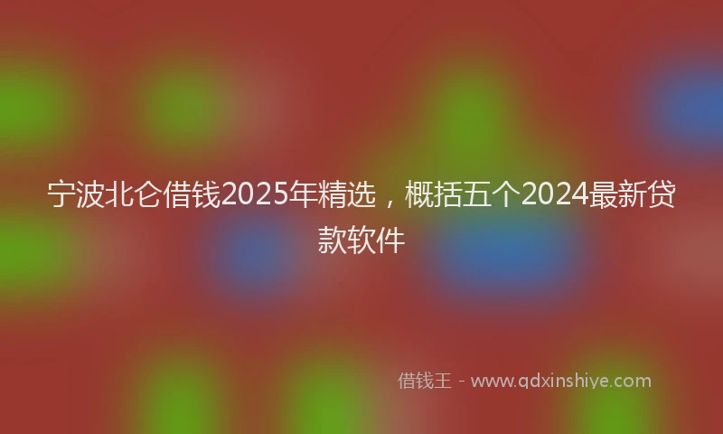 宁波北仑借钱2025年精选，概括五个2024最新贷款软件