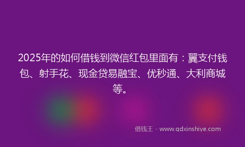 2025年的如何借钱到微信红包里面有：翼支付钱包、射手花、现金贷易融宝、优秒通、大利商城等。