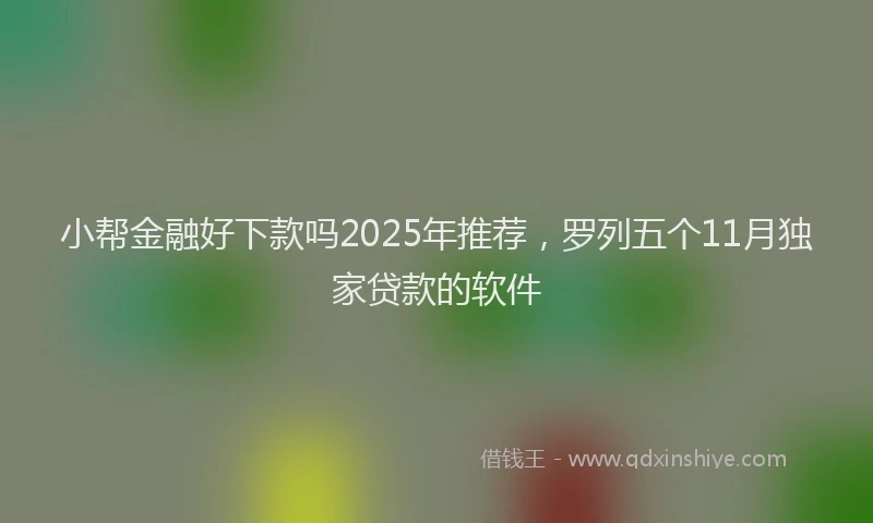 小帮金融好下款吗2025年推荐，罗列五个11月独家贷款的软件