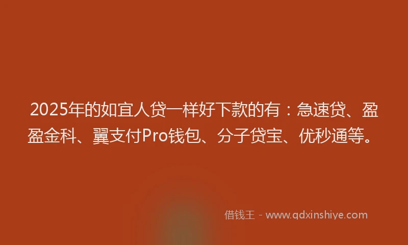 2025年的如宜人贷一样好下款的有：急速贷、盈盈金科、翼支付Pro钱包、分子贷宝、优秒通等。