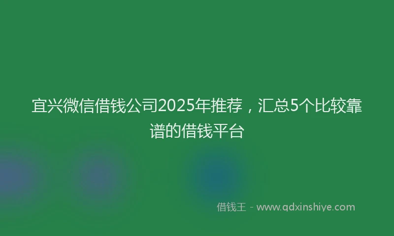 宜兴微信借钱公司2025年推荐，汇总5个比较靠谱的借钱平台