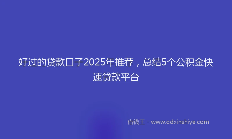 好过的贷款口子2025年推荐，总结5个公积金快速贷款平台
