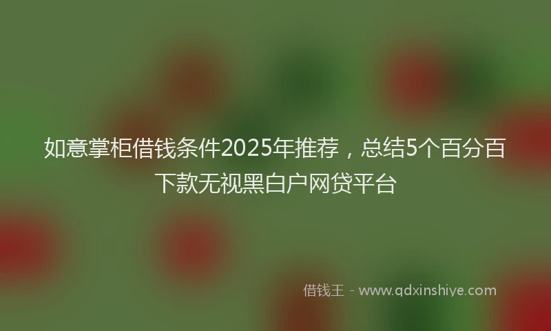 如意掌柜借钱条件2025年推荐，总结5个百分百下款无视黑白户网贷平台