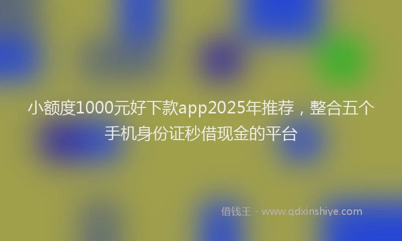 小额度1000元好下款app2025年推荐，整合五个手机身份证秒借现金的平台