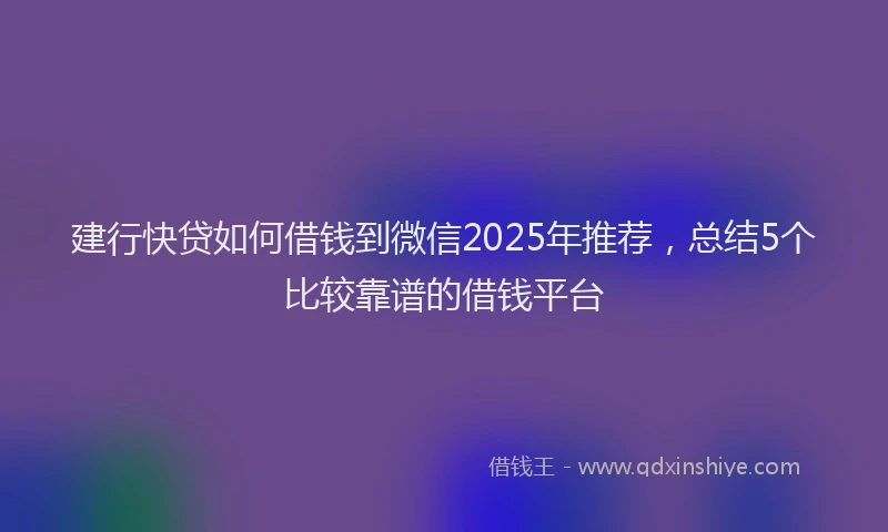 建行快贷如何借钱到微信2025年推荐，总结5个比较靠谱的借钱平台