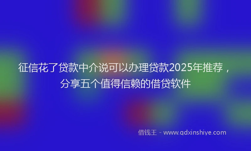 征信花了贷款中介说可以办理贷款2025年推荐，分享五个值得信赖的借贷软件