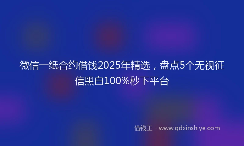 微信一纸合约借钱2025年精选，盘点5个无视征信黑白100%秒下平台